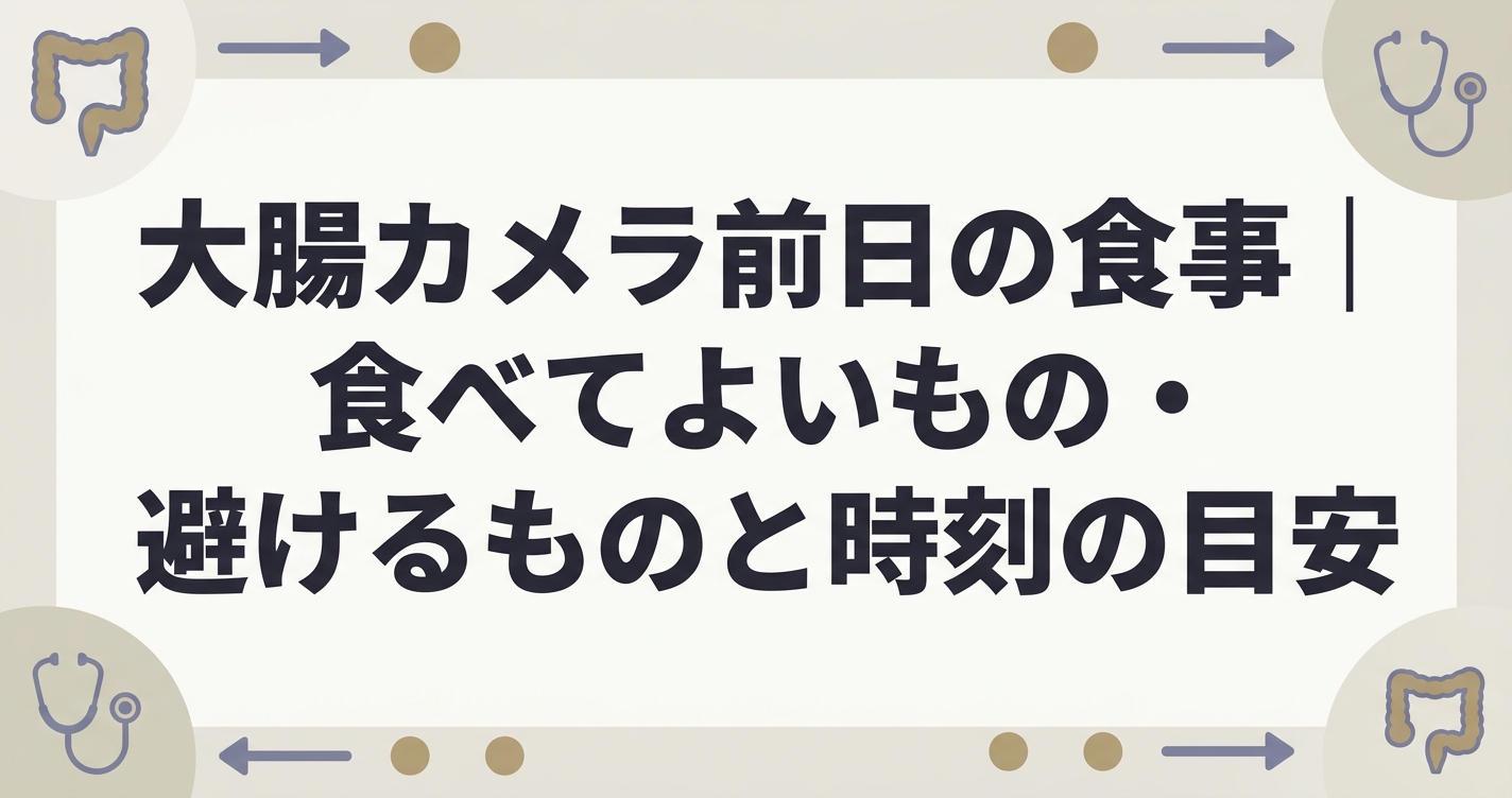 大腸カメラ前日の食事｜食べてよいもの・避けるもの と時刻の目安