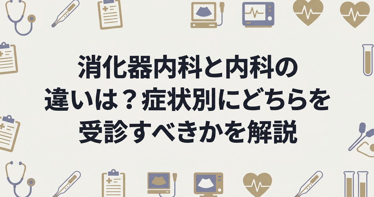 消化器内科と内科の違いは？症状別にどちらを受診すべきかを解説