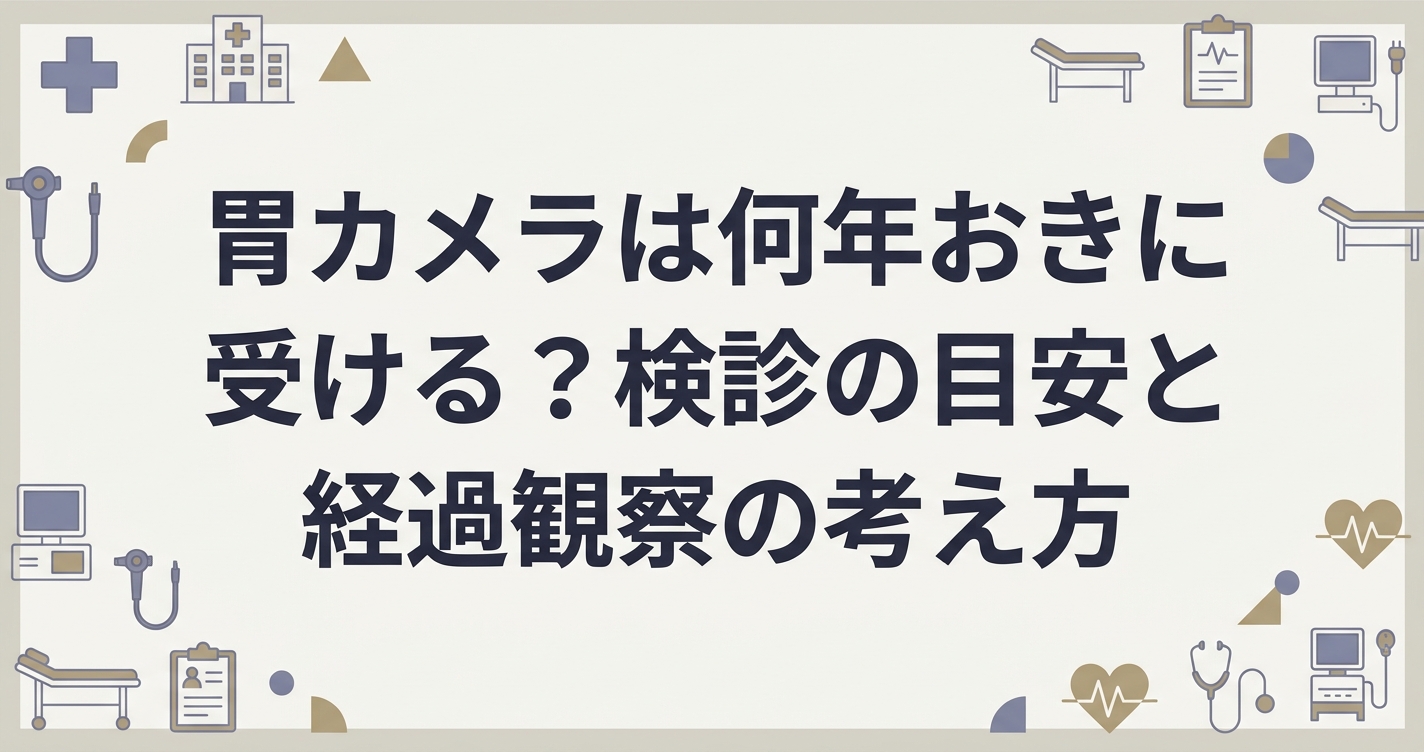 胃カメラは何年おきに受ける？検診の目安と経過観察の考え方